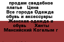 продам свадебное платье › Цена ­ 4 500 - Все города Одежда, обувь и аксессуары » Женская одежда и обувь   . Ханты-Мансийский,Когалым г.